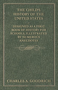 Title: The Child's History of the United States - Designed as a First Book of History for Schools, Illustrated by Numerous Anecdotes, Author: Charles A Goodrich