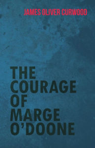 Title: The Courage of Marge O'Doone, Author: James Oliver Curwood