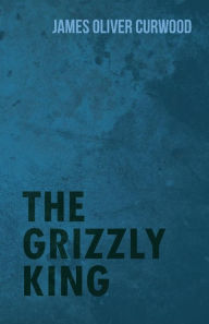 Title: The Grizzly King, Author: James Oliver Curwood