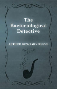 Title: The Bacteriological Detective, Author: Arthur Benjamin Reeve