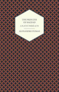 Title: The Princess of Bagdad - A Play in Three Acts, Author: Alexandre Dumas fils