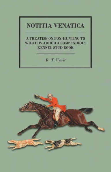 Notitia Venatica - a Treatise on Fox-Hunting to which is Added Compendious Kennel Stud Book