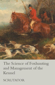 Title: The Science of Foxhunting and Management of the Kennel, Author: Scrutator