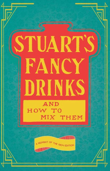 Stuart's Fancy Drinks and How to Mix Them: A Reprint of the 1904 Edition