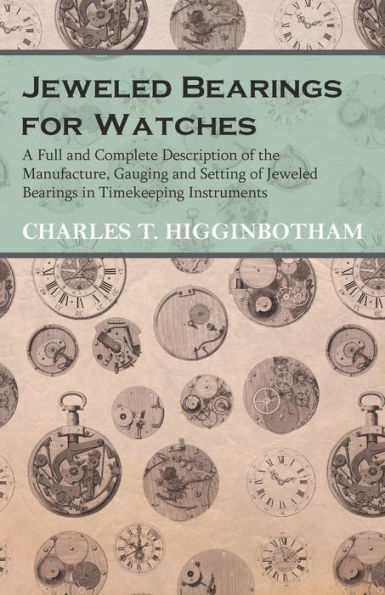 Jeweled Bearings for Watches - A Full and Complete Description of the Manufacture, Gauging Setting Timekeeping Instruments