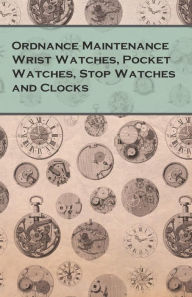 Title: Ordnance Maintenance Wrist Watches, Pocket Watches, Stop Watches and Clocks, Author: Anon
