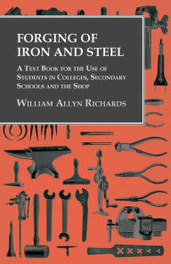 Title: Forging of Iron and Steel - A Text Book for the Use of Students in Colleges, Secondary Schools and the Shop, Author: William Allyn Richards