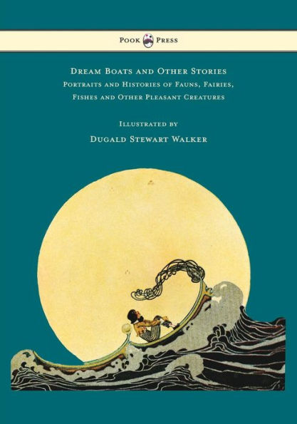 Dream Boats and Other Stories - Portraits and Histories of Fauns, Fairies, Fishes and Other Pleasant Creatures - Illustrated by Dugald Stewart Walker