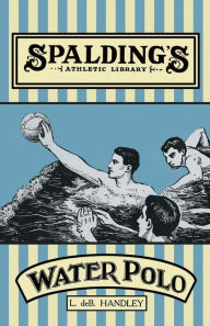 Title: Spalding's Athletic Library - How to Play Water Polo, Author: L De B Handley