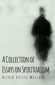 Title: A Collection of Essays on Spiritualism, Author: Alfred Russel Wallace