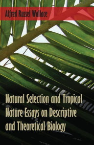 Title: Natural Selection and Tropical Nature Essays on Descriptive and Theoretical Biology, Author: Alfred Russel Wallace