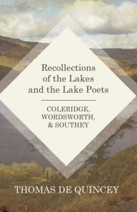 Title: Recollections of the Lakes and the Lake Poets - Coleridge, Wordsworth, and Southey, Author: Thomas De Quincey