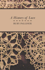 Title: A History of Lace, Author: Bury Palliser