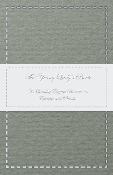 The Young Lady's Book - A Manual of Elegant Recreations, Exercises and Pursuits