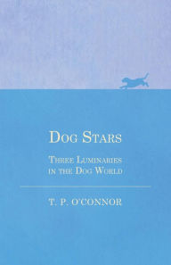Title: Dog Stars - Three Luminaries in the Dog World, Author: T P O'Connor