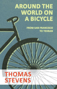 Title: Around the World on a Bicycle - From San Francisco to Tehran, Author: Thomas Stevens