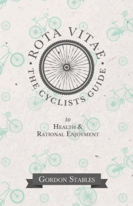 Title: Rota Vitae - The Cyclists Guide to Health & Rational Enjoyment, Author: Gordon Stables