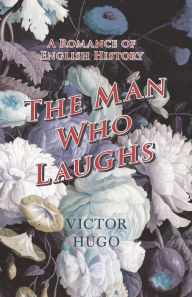 Title: The Man Who Laughs - A Romance of English History, Author: Victor Hugo