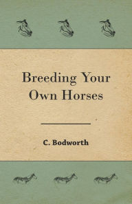 Title: Breeding Your Own Horses, Author: C Bodworth