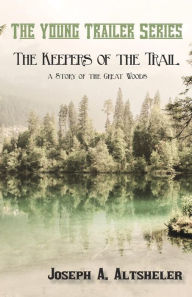 Title: The Keepers of the Trail, a Story of the Great Woods, Author: Joseph a Altsheler