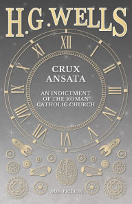 Title: Crux Ansata - An Indictment of the Roman Catholic Church, Author: H. G. Wells