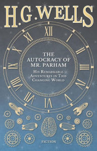 Title: The Autocracy of Mr. Parham - His Remarkable Adventures in This Changing World, Author: H. G. Wells