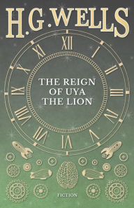 Title: The Reign of Uya the Lion, Author: H. G. Wells