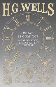 Title: What is Coming? A Forecast of Things after the War, Author: H. G. Wells