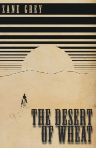 Title: The Desert of Wheat, Author: Zane Grey