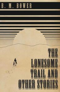 Title: The Lonesome Trail and Other Stories, Author: B M Bower