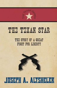 Title: The Texan Star - The Story of a Great Fight For Liberty, Author: Joseph a Altsheler