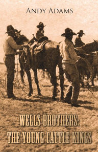 Title: Wells Brothers: The Young Cattle Kings, Author: Andy Adams