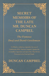Title: Secret Memoirs of the Late Mr. Duncan Campbel, The Famous Deaf and Dumb Gentleman - To Which is Added an Appendix, by way of Vindication of Mr. Duncan Campbel, Against the Groundless Aspersion cast upon Him, That He but Pretended to be Deaf and Dumb, Author: Duncan Campbell