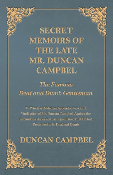 Secret Memoirs of the Late Mr. Duncan Campbel, The Famous Deaf and Dumb Gentleman - To Which is Added an Appendix, by way of Vindication of Mr. Duncan Campbel, Against the Groundless Aspersion cast upon Him, That He but Pretended to be Deaf and Dumb