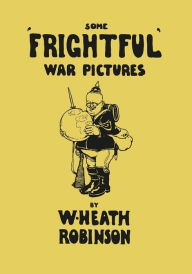 Title: Some 'Frightful' War Pictures - Illustrated by W. Heath Robinson, Author: W Heath Robinson