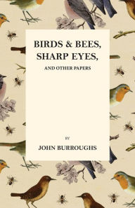 Title: Birds and Bees, Sharp Eyes, and Other Papers, Author: John Burroughs