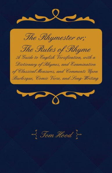 The Rhymester or; Rules of Rhyme - a Guide to English Versification, with Dictionary Rhymes, and Examination Classical Measures, Comments Upon Burlesque, Comic Verse, Song-Writing.