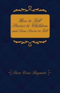 Title: How to Tell Stories to Children and Some Stories to Tell, Author: Sara Cone Bryant