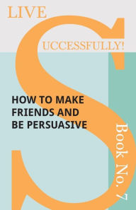 Title: Live Successfully! Book No. 7 - How to Make Friends and be Persuasive, Author: D N McHardy