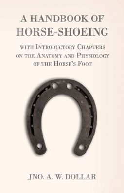 A Handbook of Horse-Shoeing with Introductory Chapters on the Anatomy and Physiology Horse's Foot