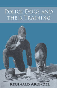 Title: Police Dogs and their Training, Author: Reginald Arundel