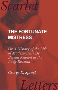 Title: The Fortunate Mistress - Or A History of the Life of Mademoiselle De Beleau Known as the Lady Roxana, Author: George D Sproul