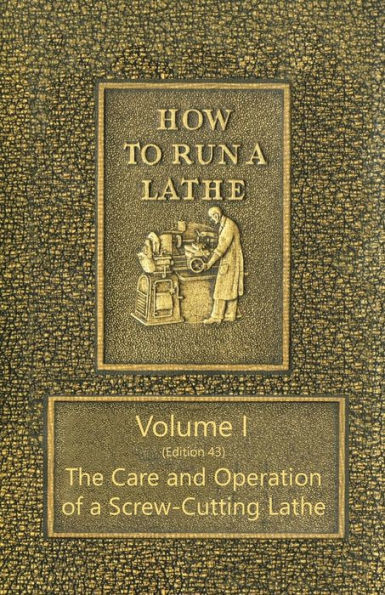 How to Run a Lathe - Volume I (Edition 43) The Care and Operation of Screw-Cutting
