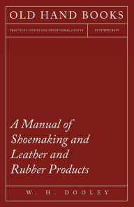 Title: A Manual of Shoemaking and Leather and Rubber Products, Author: W H Dooley