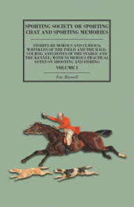 Title: Sporting Society or Sporting Chat and Sporting Memories: Stories Humorous and Curious; Wrinkles of the Field and the Race-Course; Anecdotes of the Stable and the Kennel; with Numerous Practical Notes on Shooting and Fishing - Volume I, Author: Fox Russell