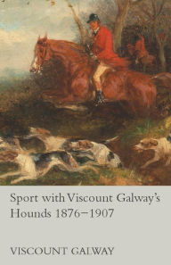 Title: Sport with Viscount Galway's Hounds 1876-1907, Author: Viscount Galway