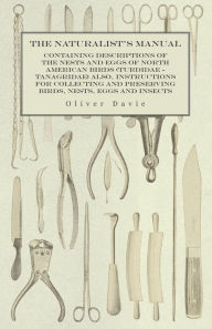 Title: The Naturalist's Manual - Containing Descriptions of the Nests and Eggs of North American Birds (Turdidae - Tanagridae) also, Instructions for Collecting and Preserving Birds, Nests, Eggs and Insects, Author: Oliver Davie