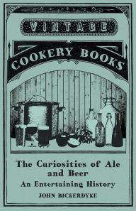 Title: The Curiosities of Ale and Beer - An Entertaining History, Author: John Bickerdyke