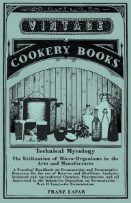 Title: Technical Mycology - The Utilization of Micro-Organisms in the Arts and Manufactures - Part II Eumycetic Fermentation: A Practical Handbook on Fermentation and Fermentative Processes for the use of Brewers and Distillers, Analysts, Technical and Agricultu, Author: Franz Lafar