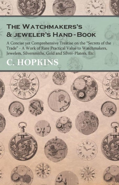 The Watchmakers's and jeweler's Hand-Book: A Concise yet Comprehensive Treatise on the 